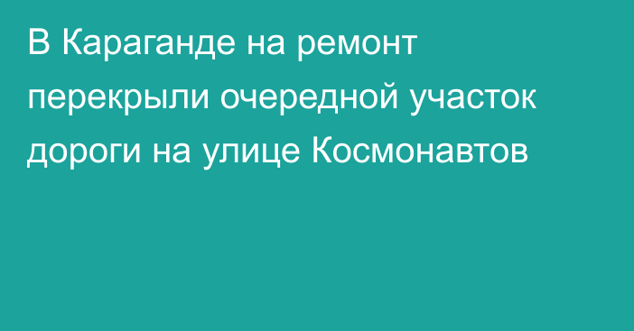 В Караганде на ремонт перекрыли очередной участок дороги на улице Космонавтов