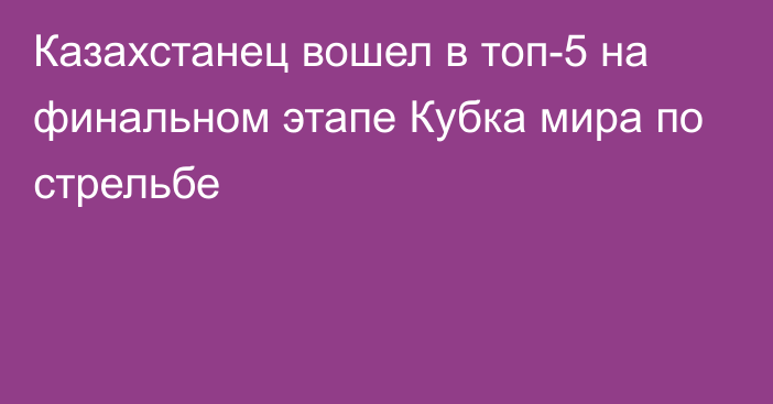 Казахстанец вошел в топ-5 на финальном этапе Кубка мира по стрельбе