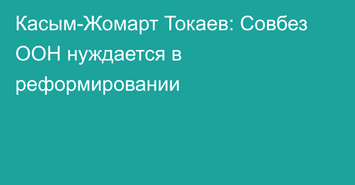 Касым-Жомарт Токаев: Совбез ООН нуждается в реформировании