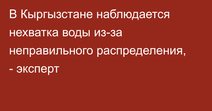 В Кыргызстане наблюдается нехватка воды из-за неправильного распределения, - эксперт 