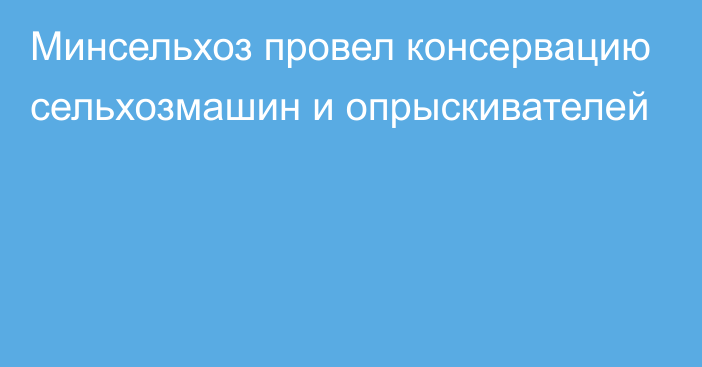 Минсельхоз провел консервацию сельхозмашин и опрыскивателей