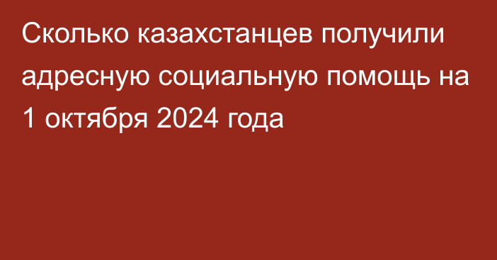 Сколько казахстанцев получили адресную социальную помощь на 1 октября 2024 года