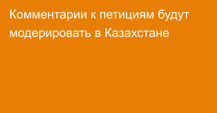 Комментарии к петициям будут модерировать в Казахстане