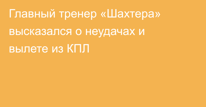 Главный тренер «Шахтера» высказался о неудачах и вылете из КПЛ