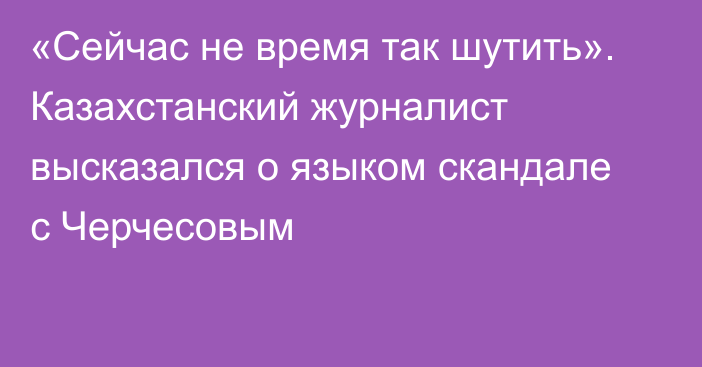 «Сейчас не время так шутить». Казахстанский журналист высказался о языком скандале с Черчесовым