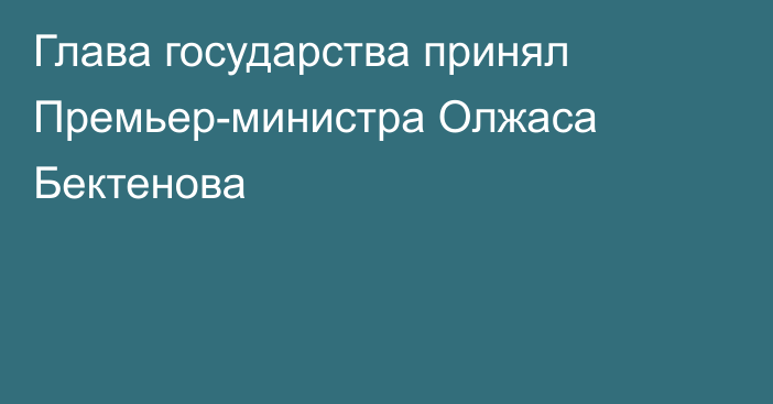 Глава государства принял Премьер-министра Олжаса Бектенова