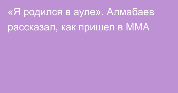 «Я родился в ауле». Алмабаев рассказал, как пришел в ММА