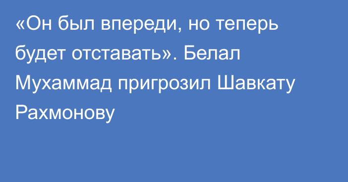 «Он был впереди, но теперь будет отставать». Белал Мухаммад пригрозил Шавкату Рахмонову