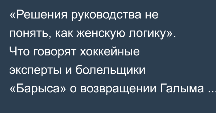 «Решения руководства не понять, как женскую логику». Что говорят хоккейные эксперты и болельщики «Барыса» о возвращении Галыма Мамбеталиева