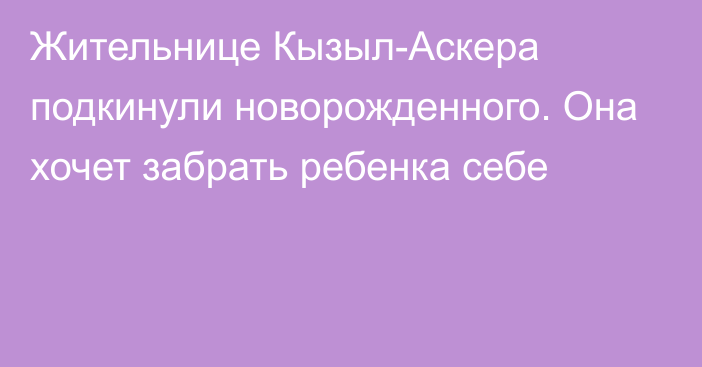 Жительнице Кызыл-Аскера подкинули новорожденного. Она хочет забрать ребенка себе