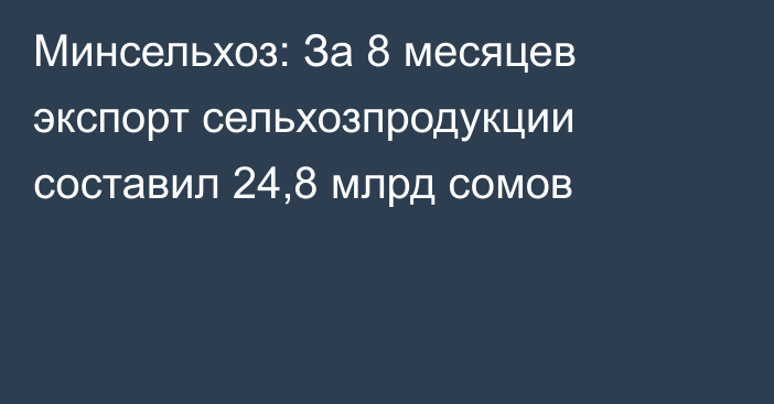 Минсельхоз: За 8 месяцев экспорт сельхозпродукции составил 24,8 млрд сомов