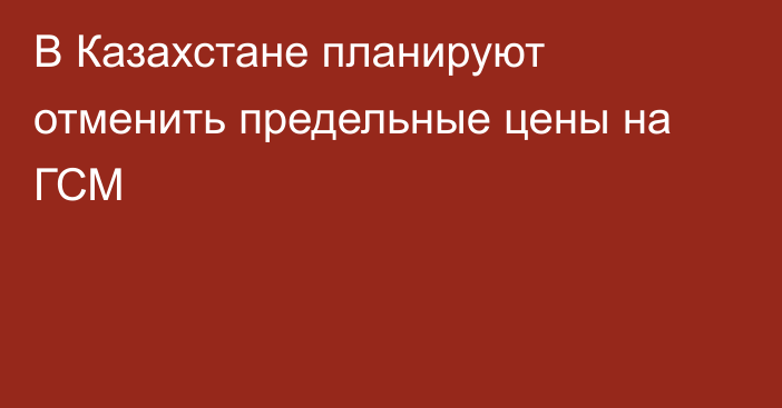 В Казахстане планируют отменить предельные цены на ГСМ