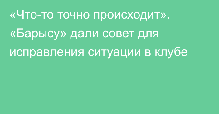 «Что-то точно происходит». «Барысу» дали совет для исправления ситуации в клубе