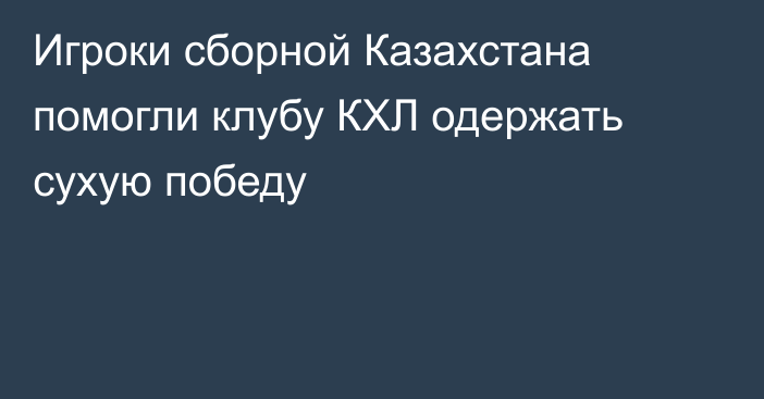 Игроки сборной Казахстана помогли клубу КХЛ одержать сухую победу