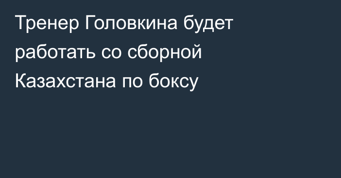 Тренер Головкина будет работать со сборной Казахстана по боксу