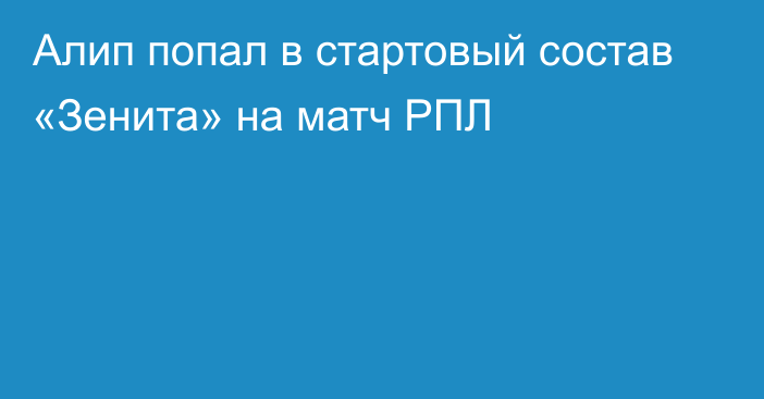 Алип попал в стартовый состав «Зенита» на матч РПЛ