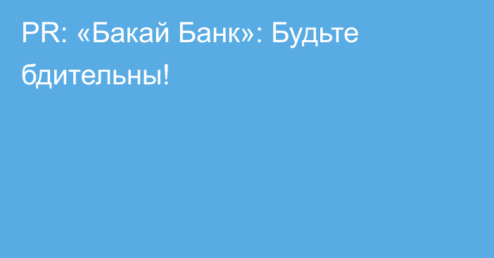 PR: «Бакай Банк»: Будьте бдительны!