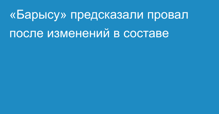 «Барысу» предсказали провал после изменений в составе