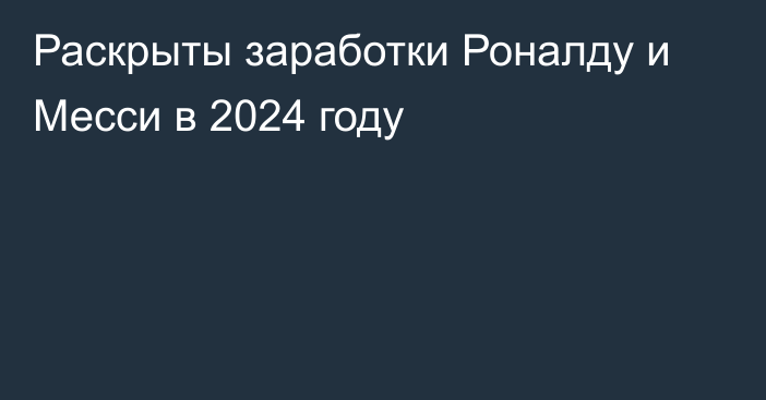 Раскрыты заработки Роналду и Месси в 2024 году