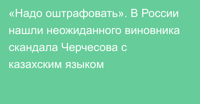 «Надо оштрафовать». В России нашли неожиданного виновника скандала Черчесова с казахским языком