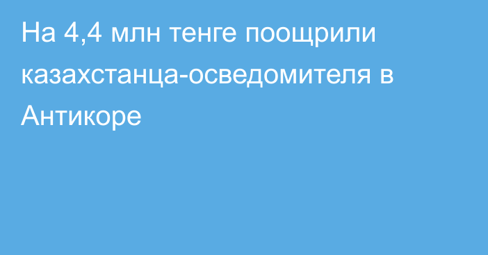 На 4,4 млн тенге поощрили казахстанца-осведомителя в Антикоре