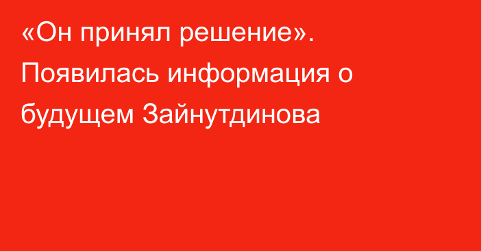 «Он принял решение». Появилась информация о будущем Зайнутдинова