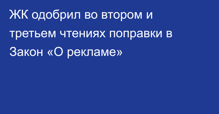 ЖК одобрил во втором и третьем чтениях поправки в Закон «О рекламе»