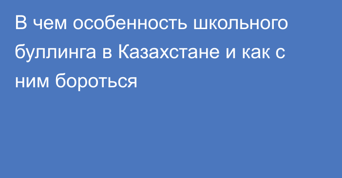 В чем особенность школьного буллинга в Казахстане и как с ним бороться