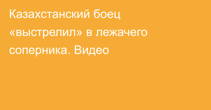 Казахстанский боец «выстрелил» в лежачего соперника. Видео