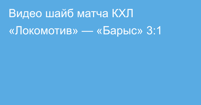 Видео шайб матча КХЛ «Локомотив» — «Барыс» 3:1