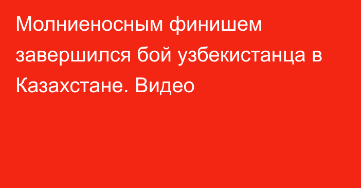 Молниеносным финишем завершился бой узбекистанца в Казахстане. Видео