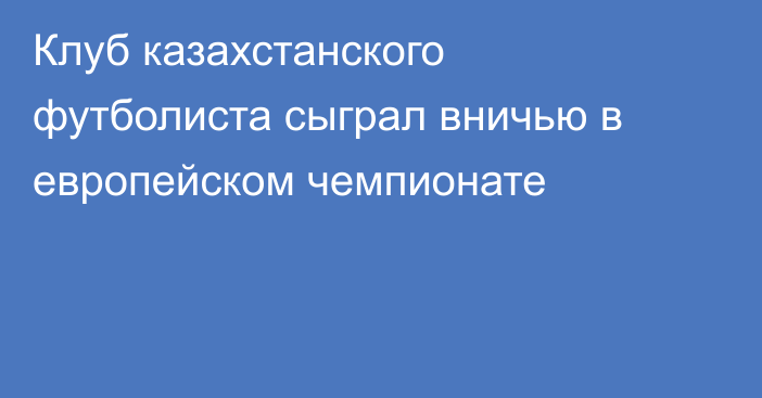 Клуб казахстанского футболиста сыграл вничью в европейском чемпионате