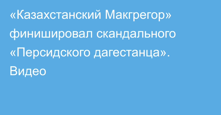 «Казахстанский Макгрегор» финишировал скандального «Персидского дагестанца». Видео