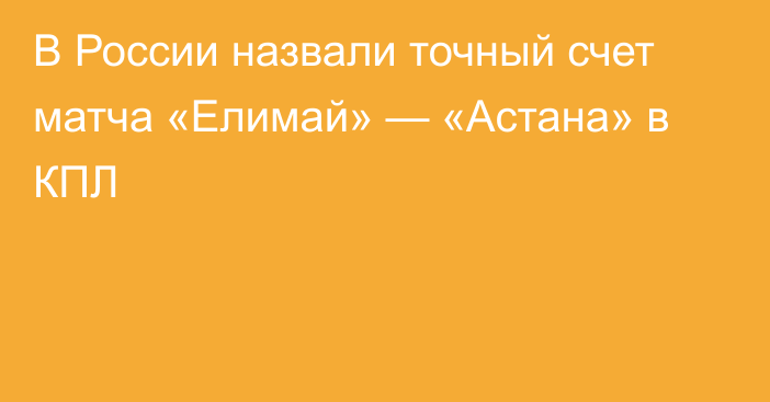 В России назвали точный счет матча «Елимай» — «Астана» в КПЛ