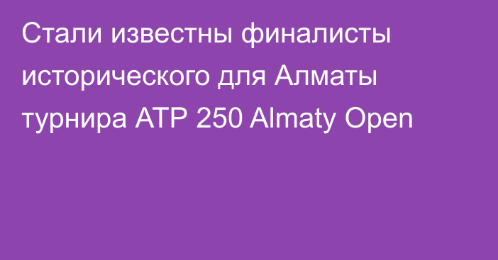 Стали известны финалисты исторического для Алматы турнира АТР 250 Almaty Open