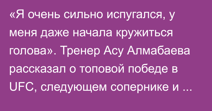 «Я очень сильно испугался, у меня даже начала кружиться голова». Тренер Асу Алмабаева рассказал о топовой победе в UFC, следующем сопернике и сроках боя