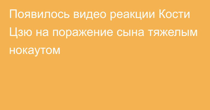 Появилось видео реакции Кости Цзю на поражение сына тяжелым нокаутом