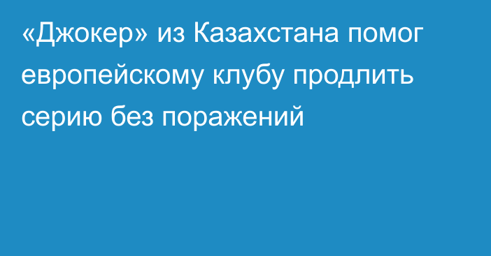 «Джокер» из Казахстана помог европейскому клубу продлить серию без поражений