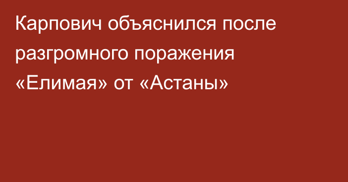 Карпович объяснился после разгромного поражения «Елимая» от «Астаны»