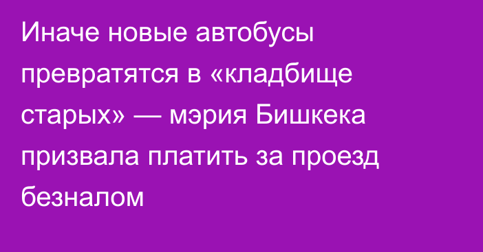 Иначе новые автобусы превратятся в «кладбище старых» — мэрия Бишкека призвала платить за проезд безналом