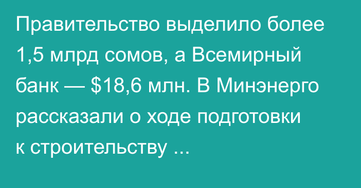 Правительство выделило более 1,5 млрд сомов, а Всемирный банк — $18,6 млн. В Минэнерго рассказали о ходе подготовки к строительству Камбар-Атинской ГЭС-1