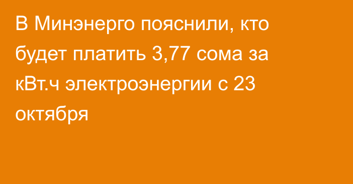 В Минэнерго пояснили, кто будет платить 3,77 сома за кВт.ч электроэнергии с 23 октября