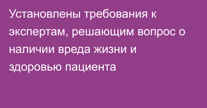 Установлены требования к экспертам, решающим вопрос о наличии вреда жизни и здоровью пациента