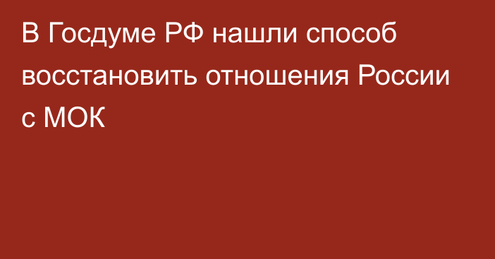 В Госдуме РФ нашли способ восстановить отношения России с МОК