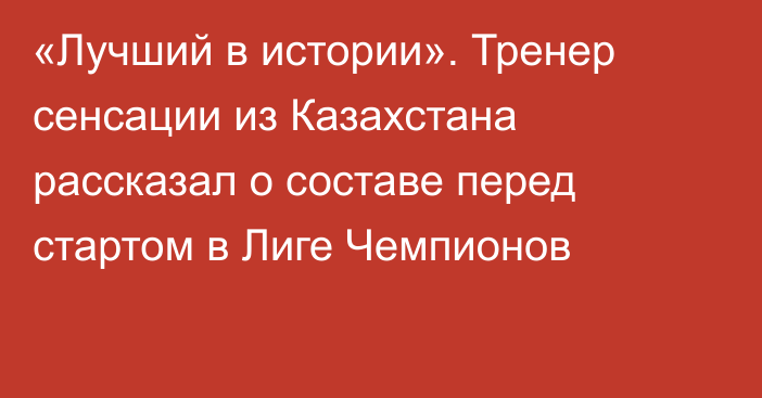 «Лучший в истории». Тренер сенсации из Казахстана рассказал о составе перед стартом в Лиге Чемпионов