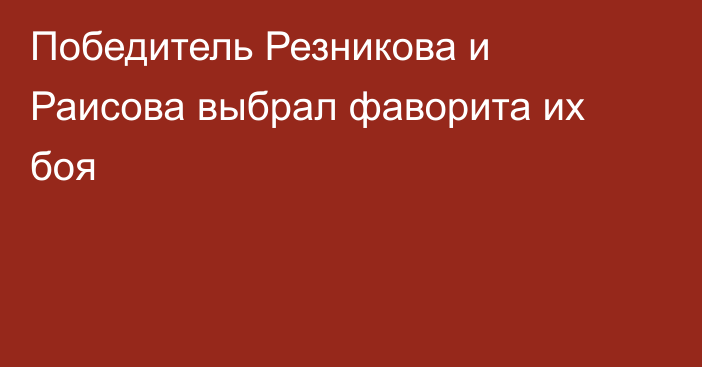 Победитель Резникова и Раисова выбрал фаворита их боя