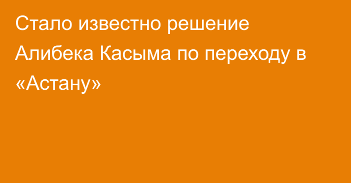 Стало известно решение Алибека Касыма по переходу в «Астану»