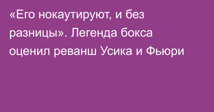 «Его нокаутируют, и без разницы». Легенда бокса оценил реванш Усика и Фьюри