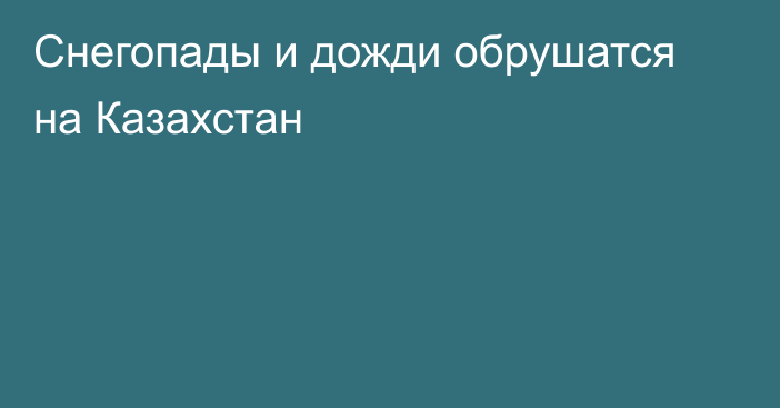 Снегопады и дожди обрушатся на Казахстан