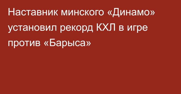 Наставник минского «Динамо» установил рекорд КХЛ в игре против «Барыса»